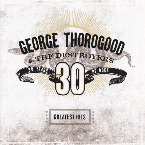 THOROGOOD, GEORGE & THE DESTROYERS - 30 YEARS OF ROCK - GREATEST HITSTHOROGOOD, GEORGE AND THE DESTROYERS - 30 YEARS OF ROCK - GREATEST HITS.jpg